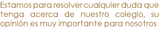 Estamos para resolver cualquier duda que tenga acerca de nuestro colegio, su opinión es muy importante para nosotros