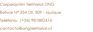Corporación Territorial ONG Bolivar N° 354 Of. 509 - Iquique Teléfono: (+56) 981882414 contacto@ongterritorial.cl